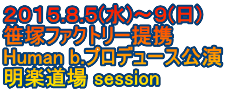 ２０１５.８.５(水)～９(日) 笹塚ファクトリー提携 Human b.プロデュース公演 明楽道場 session