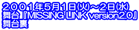 ２００１年５月１日(火)～２日(水) 舞台『MISSING LINK version2.0』 舞台裏